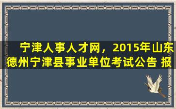 宁津人事人才网，2015年山东德州宁津县事业单位考试公告 报名时间 报名入口